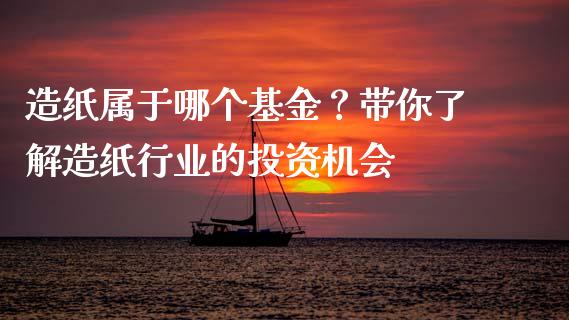 造纸属于哪个基金？带你了解造纸行业的投资机会_https://wap.lxcailiao.com_金融监管_第1张