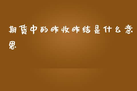 期货中的昨收昨结是什么意思_https://wap.lxcailiao.com_财务管理_第1张
