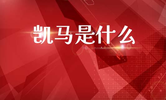 凯马是什么_https://wap.lxcailiao.com_金融监管_第1张