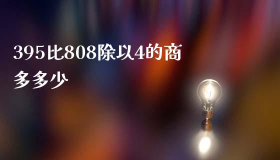 395比808除以4的商多多少_https://wap.lxcailiao.com_财务管理_第1张