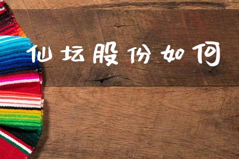 仙坛股份如何_https://wap.lxcailiao.com_财务管理_第1张