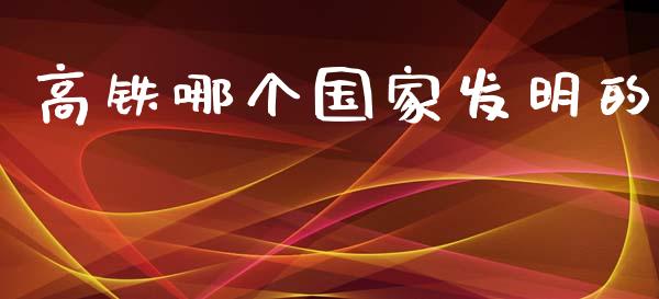 高铁哪个国家发明的_https://wap.lxcailiao.com_金融监管_第1张