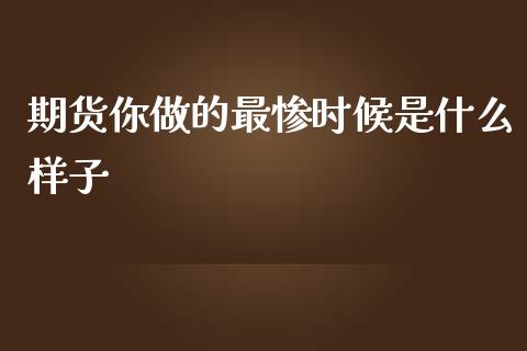 期货你做的最惨时候是什么样子_https://wap.lxcailiao.com_融资担保_第1张