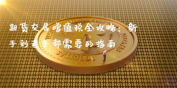 期货交易增值税全攻略：新手到老手都需要的指南_https://wap.lxcailiao.com_融资担保_第1张