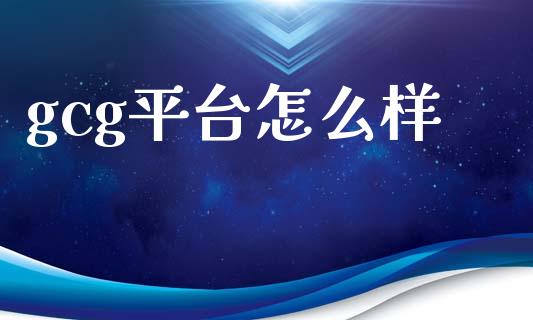 gcg平台怎么样_https://wap.lxcailiao.com_融资担保_第1张