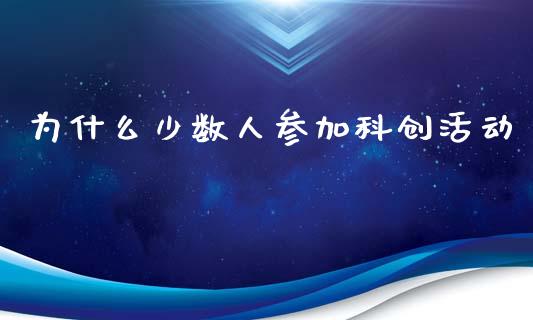 为什么少数人参加科创活动_https://wap.lxcailiao.com_财务管理_第1张