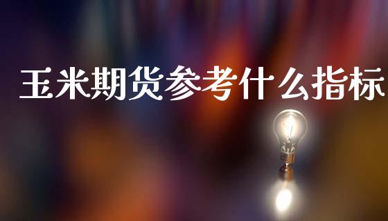玉米期货参考什么指标_金融监管_第1张_金融监管_融资担保_财务管理_股权投资 玉米期货参考什么指标_https://wap.lxcailiao.com_金融监管_第1张