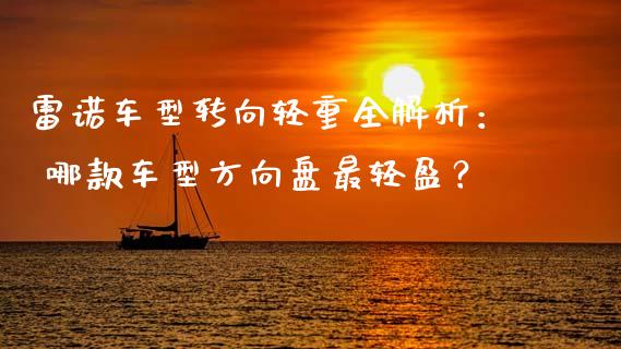 雷诺车型转向轻重全解析： 哪款车型方向盘最轻盈？_https://wap.lxcailiao.com_融资担保_第1张
