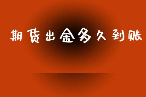 期货出金多久到账_https://wap.lxcailiao.com_财务管理_第1张