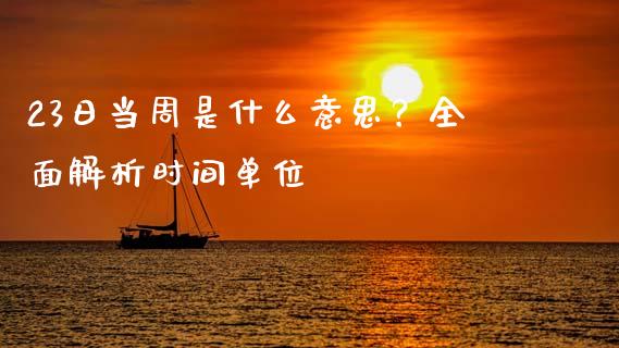 23日当周是什么意思？全面解析时间单位_https://wap.lxcailiao.com_融资担保_第1张