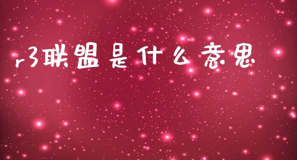 r3联盟是什么意思_https://wap.lxcailiao.com_金融监管_第1张
