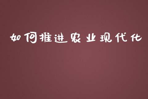 如何推进农业现代化_https://wap.lxcailiao.com_股权投资_第1张
