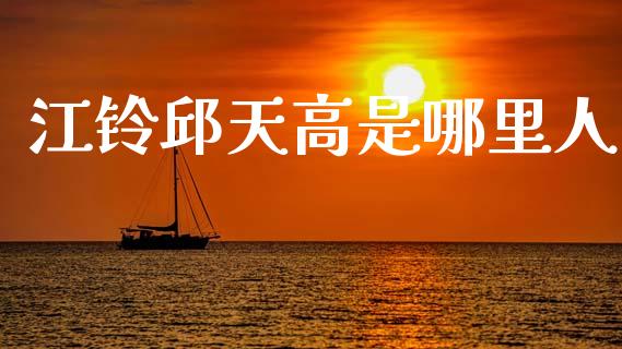 江铃邱天高是哪里人_https://wap.lxcailiao.com_金融监管_第1张