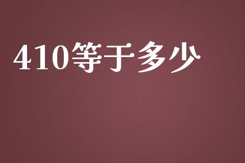 410等于多少_https://wap.lxcailiao.com_财务管理_第1张