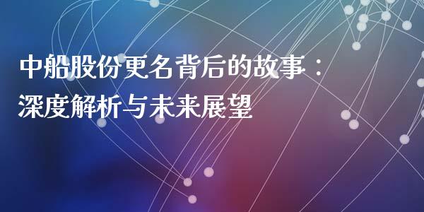 中船股份更名背后的故事：深度解析与未来展望_https://wap.lxcailiao.com_金融监管_第1张