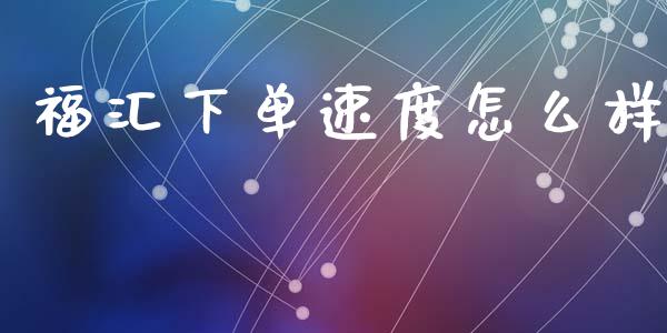 福汇下单速度怎么样_https://wap.lxcailiao.com_融资担保_第1张