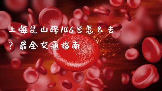 上海昆山路146号怎么去？最全交通指南_https://wap.lxcailiao.com_金融监管_第1张