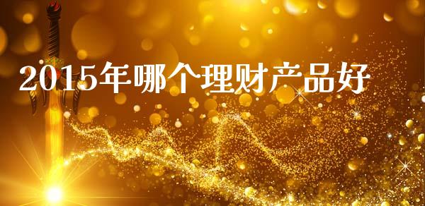2015年哪个理财产品好_https://wap.lxcailiao.com_金融监管_第1张