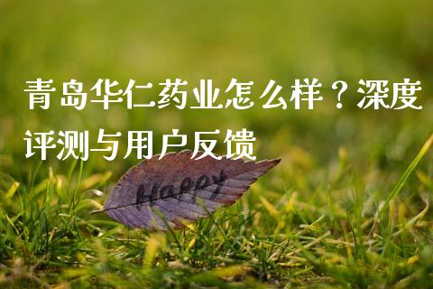 青岛华仁药业怎么样？深度评测与用户反馈_https://wap.lxcailiao.com_融资担保_第1张