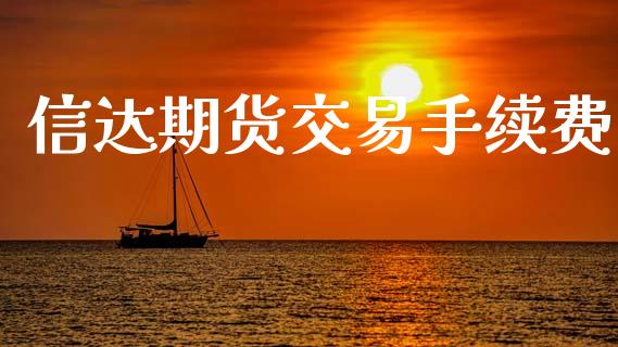 信达期货交易手续费_https://wap.lxcailiao.com_财务管理_第1张