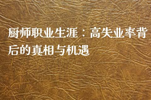 厨师职业生涯：高失业率背后的真相与机遇_https://wap.lxcailiao.com_融资担保_第1张