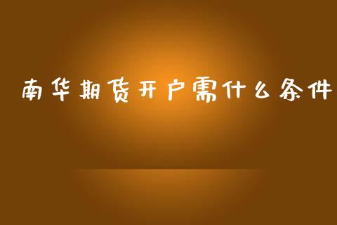 南华期货开户需什么条件_https://wap.lxcailiao.com_融资担保_第1张