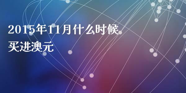 2015年11月什么时候买进澳元_https://wap.lxcailiao.com_财务管理_第1张