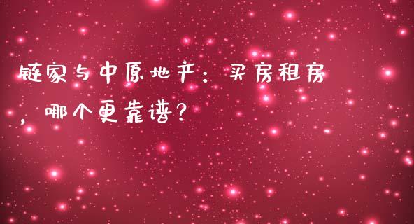 链家与中原地产：买房租房，哪个更靠谱？_https://wap.lxcailiao.com_财务管理_第1张