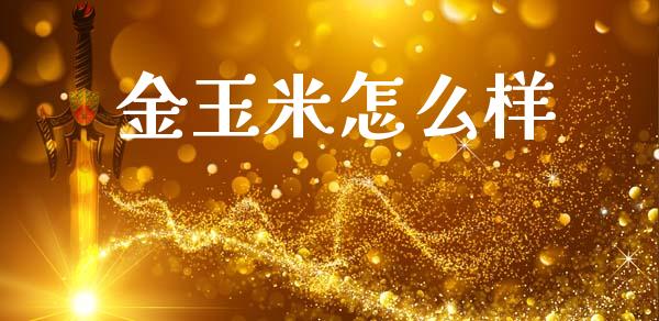 金玉米怎么样_https://wap.lxcailiao.com_融资担保_第1张