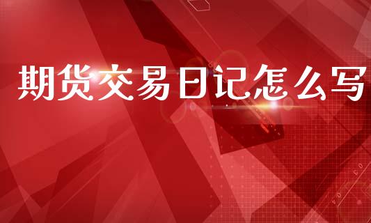 期货交易日记怎么写_https://wap.lxcailiao.com_融资担保_第1张