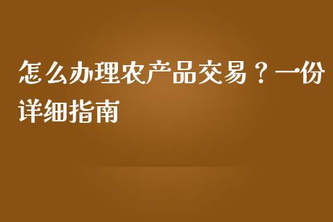 怎么办理农产品交易?一份详细指南_财务管理_第1张_金融监管_融资担保_财务管理_股权投资 怎么办理农产品交易?一份详细指南_https://wap.lxcailiao.com_财务管理_第1张