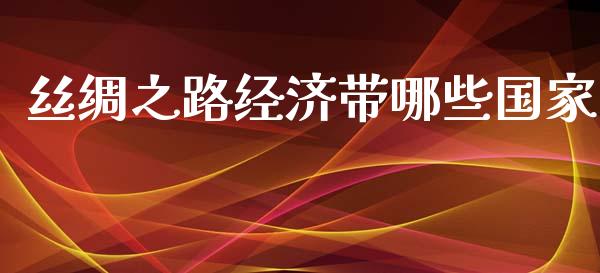 丝绸之路经济带哪些国家_https://wap.lxcailiao.com_财务管理_第1张