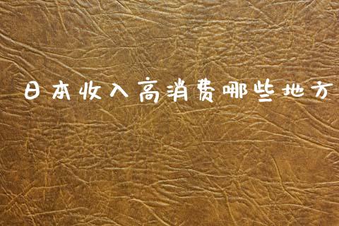 日本收入高消费哪些地方_https://wap.lxcailiao.com_财务管理_第1张