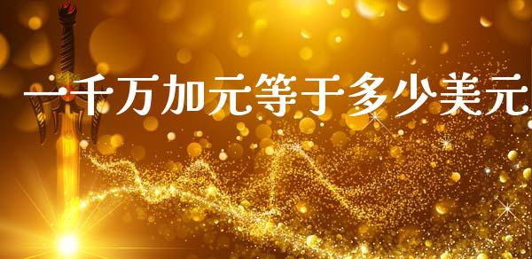 一千万加元等于多少美元_https://wap.lxcailiao.com_财务管理_第1张