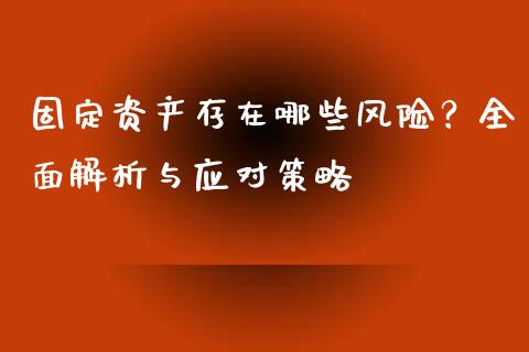 固定资产存在哪些风险?全面解析与应对策略_财务管理_第1张_金融监管_融资担保_财务管理_股权投资 固定资产存在哪些风险?全面解析与应对策略_https://wap.lxcailiao.com_财务管理_第1张