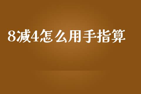 8减4怎么用手指算_https://wap.lxcailiao.com_财务管理_第1张