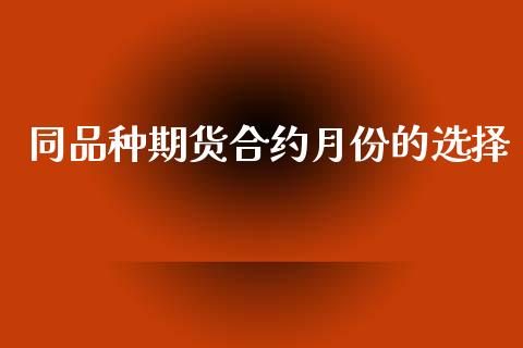 同品种期货合约月份的选择_https://wap.lxcailiao.com_融资担保_第1张