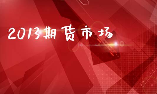 2013期货市场_https://wap.lxcailiao.com_融资担保_第1张
