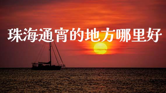 珠海通宵的地方哪里好_https://wap.lxcailiao.com_财务管理_第1张