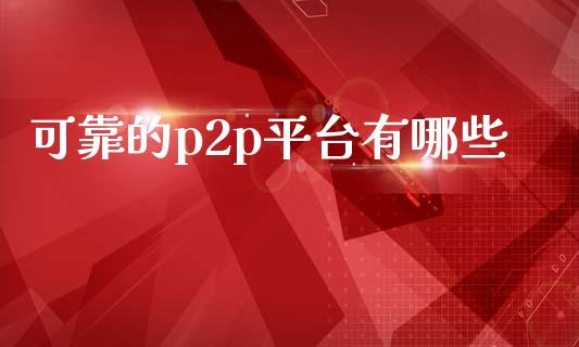 可靠的p2p平台有哪些_https://wap.lxcailiao.com_金融监管_第1张