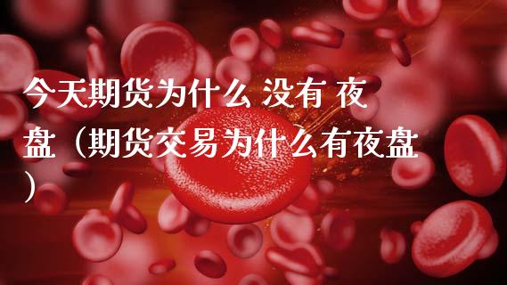 今天期货为什么 没有 夜盘(期货交易为什么有夜盘)_财务管理_第1张_金融监管_融资担保_财务管理_股权投资 今天期货为什么 没有 夜盘(期货交易为什么有夜盘)_https://wap.lxcailiao.com_财务管理_第1张