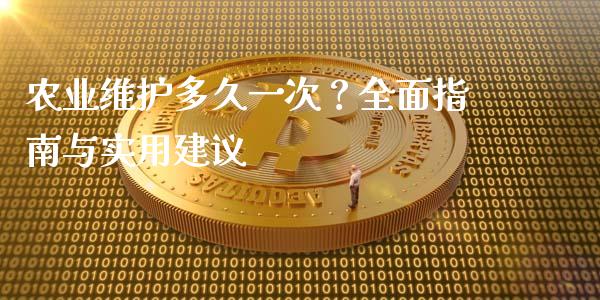 农业维护多久一次?全面指南与实用建议_财务管理_第1张_金融监管_融资担保_财务管理_股权投资 农业维护多久一次?全面指南与实用建议_https://wap.lxcailiao.com_财务管理_第1张
