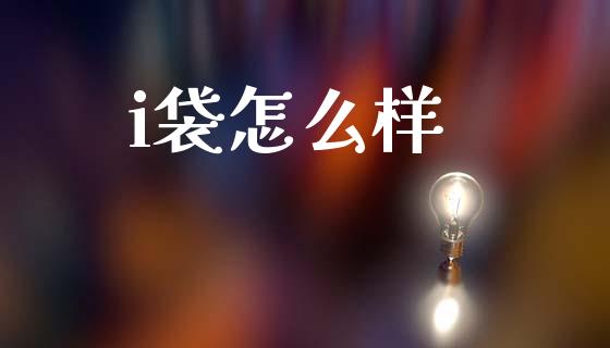i袋怎么样_https://wap.lxcailiao.com_金融监管_第1张