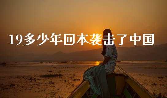 19多少年回本袭击了中国_https://wap.lxcailiao.com_财务管理_第1张