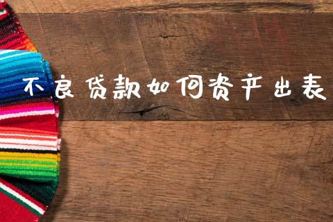 不良贷款如何资产出表_财务管理_第1张_金融监管_融资担保_财务管理_股权投资 不良贷款如何资产出表_https://wap.lxcailiao.com_财务管理_第1张