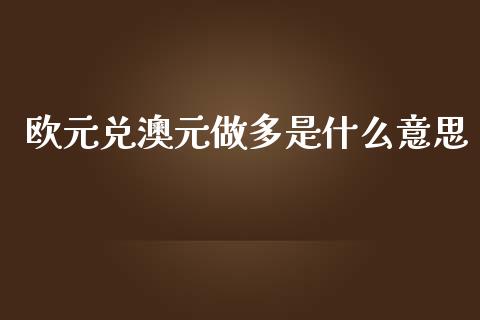 欧元兑澳元做多是什么意思_https://wap.lxcailiao.com_财务管理_第1张
