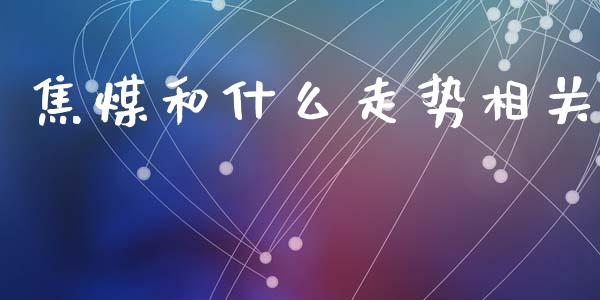 焦煤和什么走势相关_https://wap.lxcailiao.com_融资担保_第1张