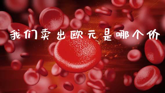 我们卖出欧元是哪个价_https://wap.lxcailiao.com_财务管理_第1张