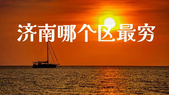 济南哪个区最穷_https://wap.lxcailiao.com_财务管理_第1张