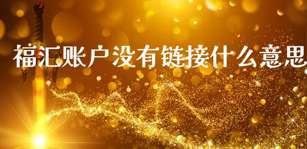福汇账户没有链接什么意思_https://wap.lxcailiao.com_财务管理_第1张